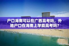 户口海南可以在广西高考吗，外地户口在海南上学能高考吗？