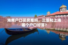 海南户口买房难吗，三亚和上海哪个户口好落？