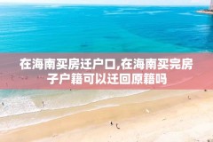 在海南买房迁户口,在海南买完房子户籍可以迁回原籍吗