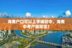 海南户口可以上学嘛初中，海南中考户籍规定？