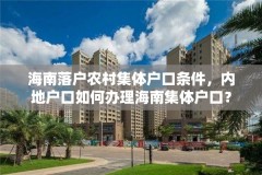 海南落户农村集体户口条件，内地户口如何办理海南集体户口？