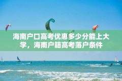 海南户口高考优惠多少分能上大学，海南户籍高考落户条件