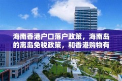 海南香港户口落户政策，海南岛的离岛免税政策，和香港购物有什么区别？