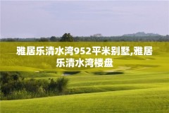 雅居乐清水湾952平米别墅,雅居乐清水湾楼盘