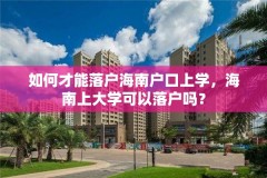 如何才能落户海南户口上学，海南上大学可以落户吗？