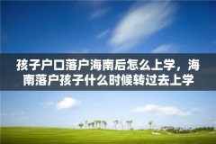 孩子户口落户海南后怎么上学，海南落户孩子什么时候转过去上学？