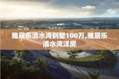 雅居乐清水湾别墅100万,雅居乐清水湾洋房