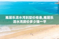 雅居乐清水湾别墅价格表,雅居乐清水湾房价多少钱一平