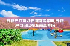 外籍户口可以在海南高考吗,外籍户口可以在海南高考吗