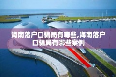 海南落户口骗局有哪些,海南落户口骗局有哪些案例