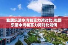 雅居乐清水湾和富力湾对比,雅居乐清水湾和富力湾对比如何