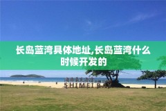 长岛蓝湾具体地址,长岛蓝湾什么时候开发的