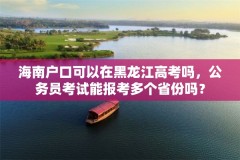 海南户口可以在黑龙江高考吗，公务员考试能报考多个省份吗？