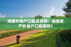 海南外地户口能买房吗，海南房产外省户口能卖吗？