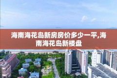 海南海花岛新房房价多少一平,海南海花岛新楼盘