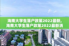 海南大学生落户政策2022最新,海南大学生落户政策2022最新消息