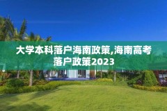 大学本科落户海南政策,海南高考落户政策2023