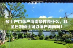 硕士户口落户海南条件是什么，非全日制硕士可以落户海南吗？