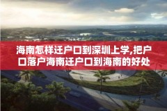 海南怎样迁户口到深圳上学,把户口落户海南迁户口到海南的好处海南落户