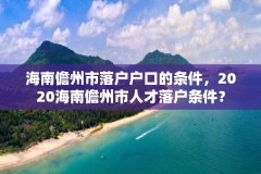 海南儋州市落户户口的条件，2020海南儋州市人才落户条件？