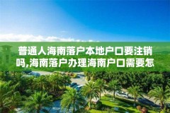 普通人海南落户本地户口要注销吗,海南落户办理海南户口需要怎么办