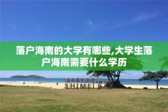 落户海南的大学有哪些,大学生落户海南需要什么学历