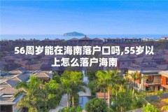 56周岁能在海南落户口吗,55岁以上怎么落户海南