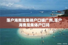 落户海南是集体户口嘛广州,落户海南是集体户口吗