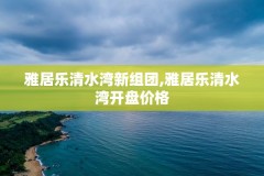 雅居乐清水湾新组团,雅居乐清水湾开盘价格