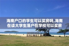 海南户口的学生可以买房吗,海南在读大学生落户在学校可以买房吗