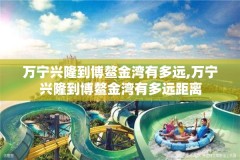 万宁兴隆到博鳌金湾有多远,万宁兴隆到博鳌金湾有多远距离