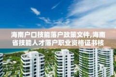 海南户口技能落户政策文件,海南省技能人才落户职业资格证书核查办事指南