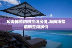 琼海博鳌融创金湾房价,海南博鳌融创金湾房价