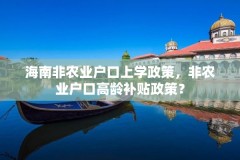 海南非农业户口上学政策，非农业户口高龄补贴政策？