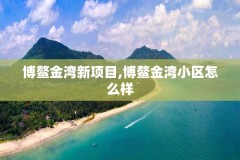 博鳌金湾新项目,博鳌金湾小区怎么样