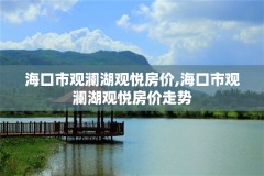 海口市观澜湖观悦房价,海口市观澜湖观悦房价走势