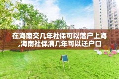 在海南交几年社保可以落户上海,海南社保满几年可以迁户口