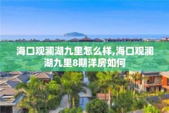 海口观澜湖九里怎么样,海口观澜湖九里8期洋房如何