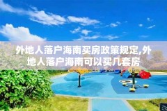 外地人落户海南买房政策规定,外地人落户海南可以买几套房