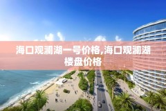 海口观澜湖一号价格,海口观澜湖楼盘价格