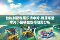 独栋别墅雅居乐清水湾,雅居乐清水湾小区楼盘价格趋势分析