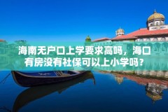 海南无户口上学要求高吗，海口有房没有社保可以上小学吗？