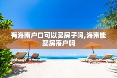 有海南户口可以买房子吗,海南能买房落户吗