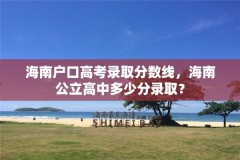 海南户口高考录取分数线，海南公立高中多少分录取？