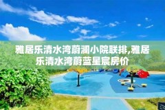 雅居乐清水湾蔚澜小院联排,雅居乐清水湾蔚蓝星宸房价