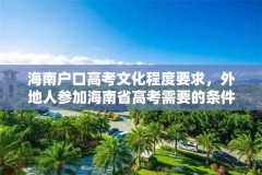 海南户口高考文化程度要求，外地人参加海南省高考需要的条件？