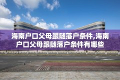 海南户口父母跟随落户条件,海南户口父母跟随落户条件有哪些