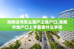 海南读书怎么落户上海户口,海南外地户口上学需要什么手续