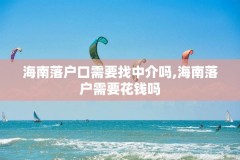 海南落户口需要找中介吗,海南落户需要花钱吗