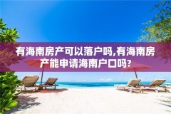 有海南房产可以落户吗,有海南房产能申请海南户口吗?